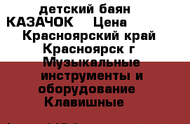 детский баян  “ КАЗАЧОК“ › Цена ­ 4 500 - Красноярский край, Красноярск г. Музыкальные инструменты и оборудование » Клавишные   